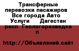 Трансферные перевозки пасажиров - Все города Авто » Услуги   . Дагестан респ.,Геологоразведка п.